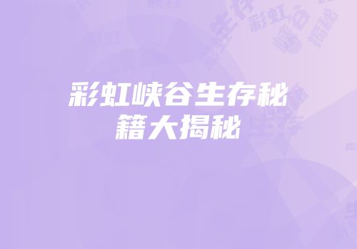 彩虹峡谷生存秘籍大揭秘