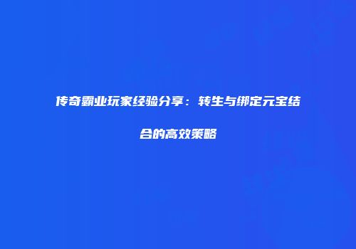传奇霸业玩家经验分享：转生与绑定元宝结合的高效策略