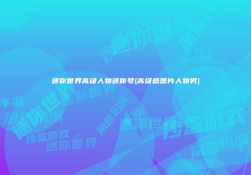 迷你世界高级人物迷你号(高级感图片人物男)