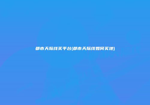 都市天际线买平台(都市天际线如何买地)