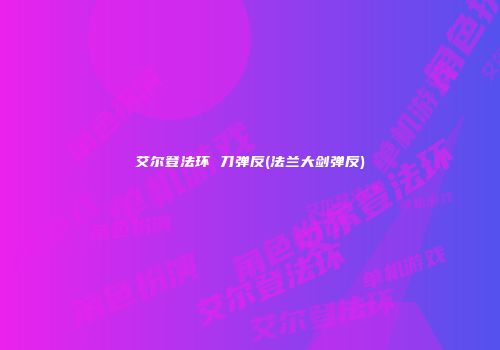 艾尔登法环 刀弹反(法兰大剑弹反)