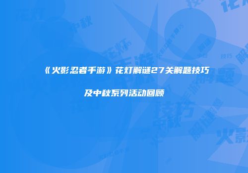 《火影忍者手游》花灯解谜27关解题技巧及中秋系列活动回顾