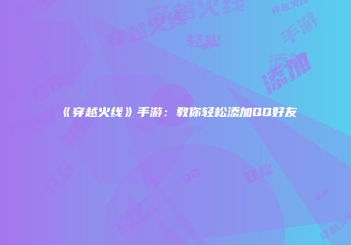 《穿越火线》手游:教你轻松添加QQ好友