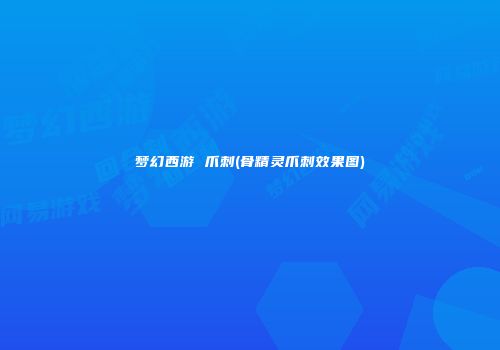 梦幻西游 爪刺(骨精灵爪刺效果图)