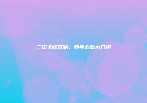 三国卡牌攻略：新手必看小门道