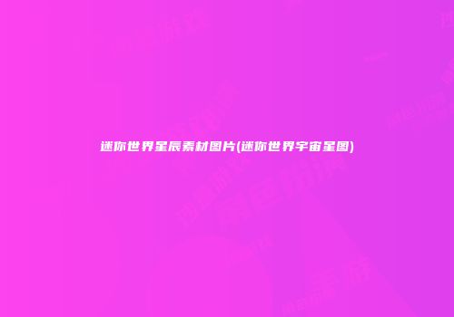 迷你世界星辰素材图片(迷你世界宇宙星图)