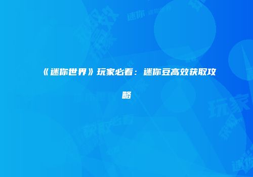 《迷你世界》玩家必看:迷你豆高效获取攻略