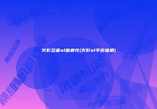 火影忍者ol雷根性(火影ol手游雷根)