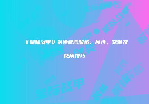 《星际战甲》剑类武器解析:属性、获得及使用技巧