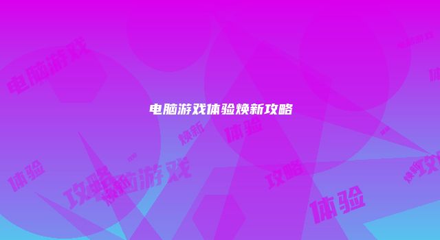 电脑游戏体验焕新攻略