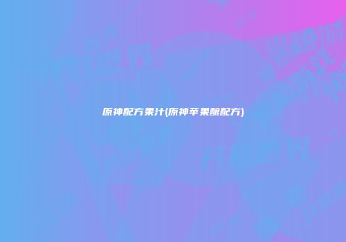 原神配方果汁(原神苹果酿配方)