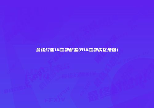 最终幻想14森都邮差(ff14森都房区地图)