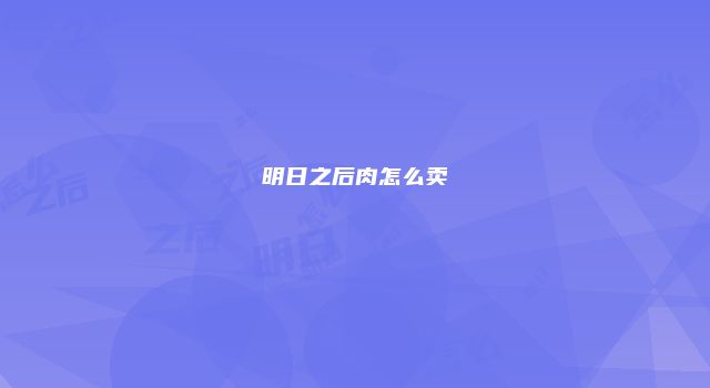 明日之后肉怎么卖