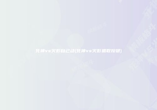 死神vs火影自己动(死神vs火影抓取按键)