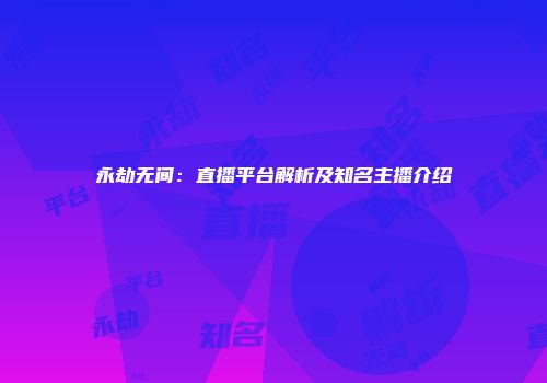 永劫无间:直播平台解析及知名主播介绍