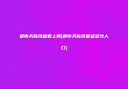 都市天际线查看上限(都市天际线最多多少人口)