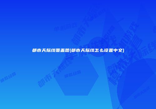 都市天际线覆盖图(都市天际线怎么设置中文)