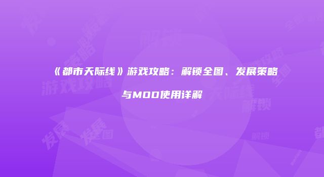 《都市天际线》游戏攻略:解锁全图、发展策略与MOD使用详解