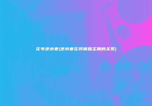 花爷逆水寒(逆水寒花将离和主角的关系)