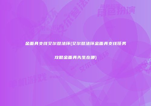 金面具支线艾尔登法环(艾尔登法环金面具支线任务攻略金面具先生在哪)