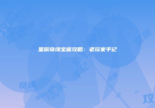 星辰奇缘宝藏攻略：老玩家手记