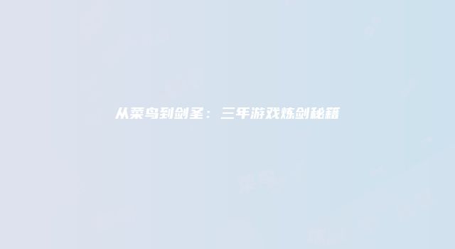 从菜鸟到剑圣：三年游戏炼剑秘籍