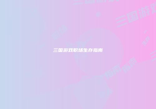 三国游戏职场生存指南