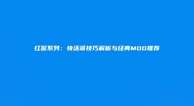 红警系列:快活哥技巧解析与经典MOD推荐