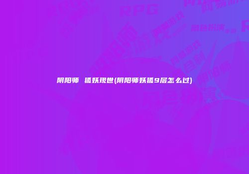 阴阳师 狐妖现世(阴阳师妖狐9层怎么过)