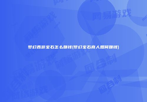 梦幻西游宝石怎么赚钱(梦幻宝石商人如何赚钱)