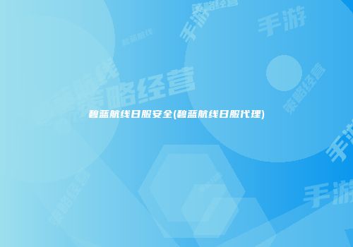 碧蓝航线日服安全(碧蓝航线日服代理)