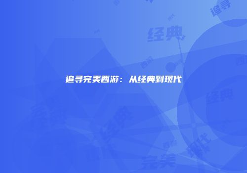 追寻完美西游：从经典到现代