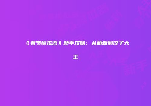 《春节模拟器》新手攻略：从萌新到饺子大王