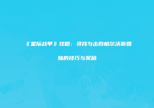 《星际战甲》攻略：寻找与击败帕尔沃斯姐妹的技巧与奖励