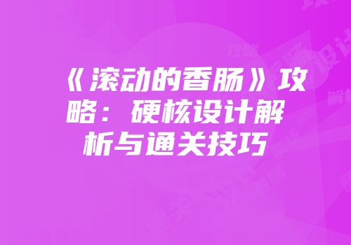 《滚动的香肠》攻略：硬核设计解析与通关技巧