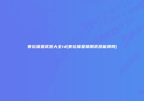 泰拉瑞亚武器大全id(泰拉瑞亚禁用武器能用吗)