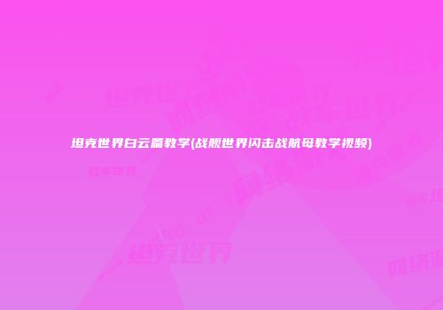 坦克世界白云篇教学(战舰世界闪击战航母教学视频)