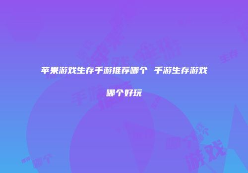 苹果游戏生存手游推荐哪个 手游生存游戏哪个好玩