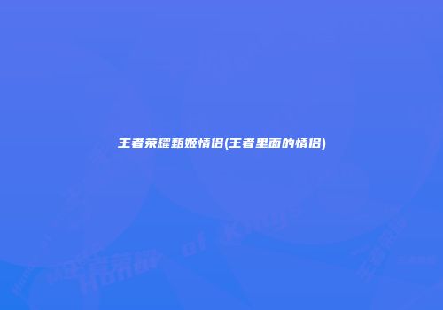 王者荣耀甄姬情侣(王者里面的情侣)