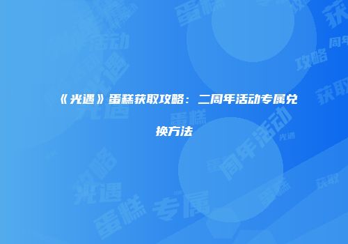 《光遇》蛋糕获取攻略：二周年活动专属兑换方法