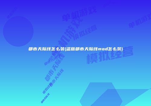 都市天际线怎么装(盗版都市天际线mod怎么装)