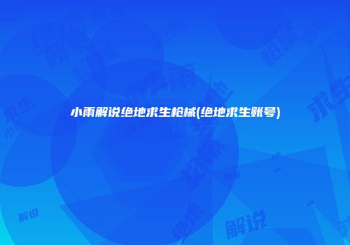 小雨解说绝地求生枪械(绝地求生账号)