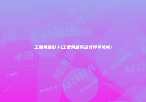 王者荣耀好卡(王者荣耀莫名变得不流畅)