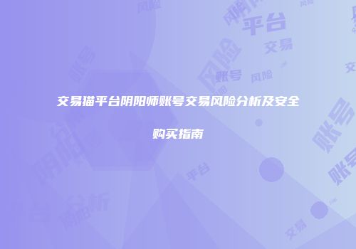 交易猫平台阴阳师账号交易风险分析及安全购买指南