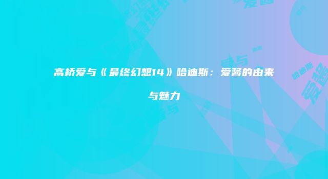 高桥爱与《最终幻想14》哈迪斯:爱酱的由来与魅力