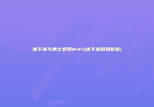 地下城与勇士奶妈WiFi(地下城奶妈职业)