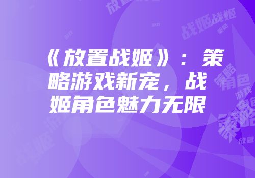 《放置战姬》：策略游戏新宠，战姬角色魅力无限