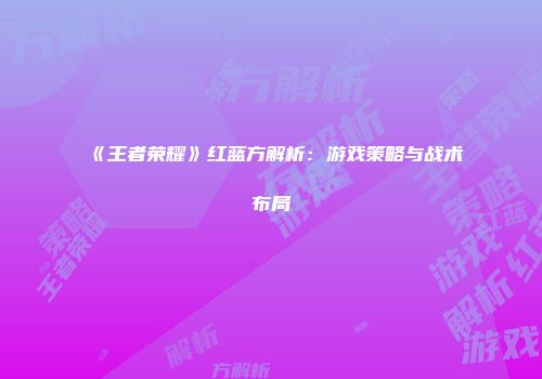 《王者荣耀》红蓝方解析：游戏策略与战术布局