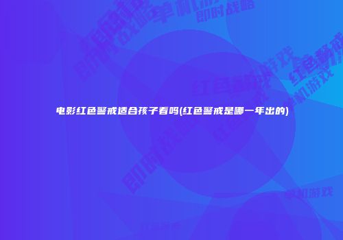 电影红色警戒适合孩子看吗(红色警戒是哪一年出的)