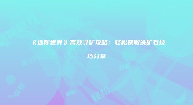 《迷你世界》高效寻矿攻略:轻松获取铁矿石技巧分享